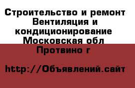 Строительство и ремонт Вентиляция и кондиционирование. Московская обл.,Протвино г.